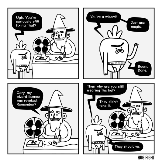 Four-panel Hug Fight comic. Gary tells Wembley to fix a fan with magic. Wembley reminds him his wizard license was revoked. Gary asks why he still wears the hat. “They didn’t take it.” Gary replies, “They should’ve.”