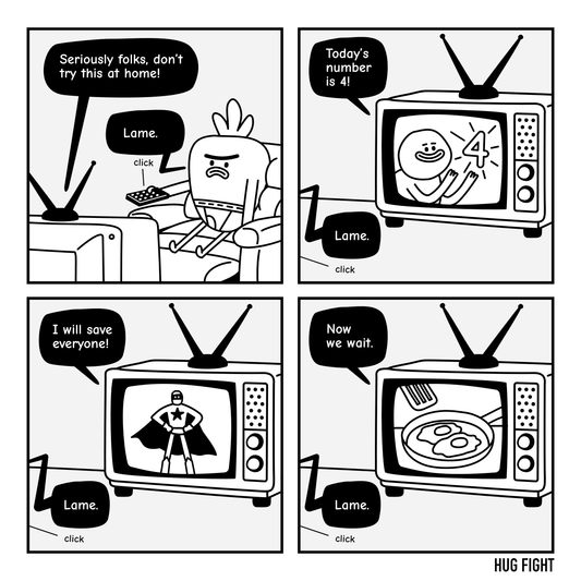 Four-panel Hug Fight comic. Gary clicks through television channels: a warning not to try something at home, a children’s number lesson, a superhero, and eggs cooking in a pan. His verdict on each: “Lame.”