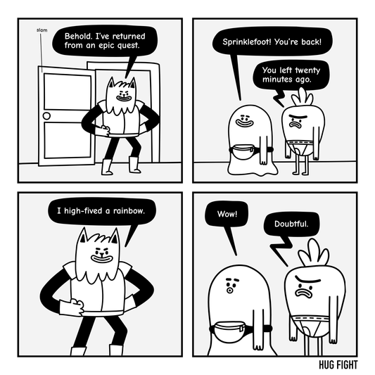 Four-panel Hug Fight comic. Sprinklefoot returns from an “epic quest.” Gary notes he left twenty minutes ago. Sprinklefoot announces, “I high-fived a rainbow.” Bixby says, “Wow!” Gary says, “Doubtful.”
